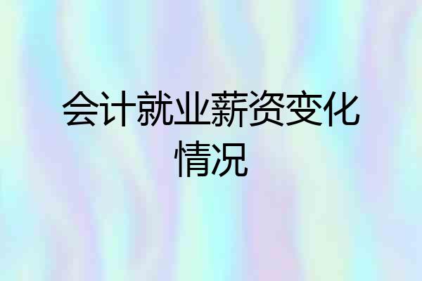 会计就业薪资变化情况