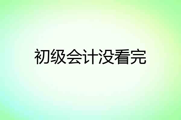 初级会计没看完