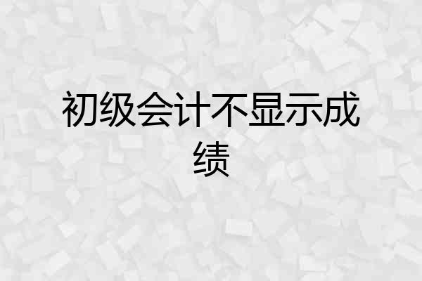 初级会计不显示成绩