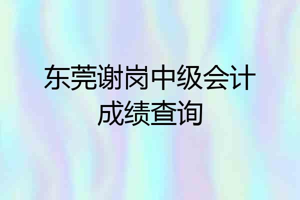 东莞谢岗中级会计成绩查询
