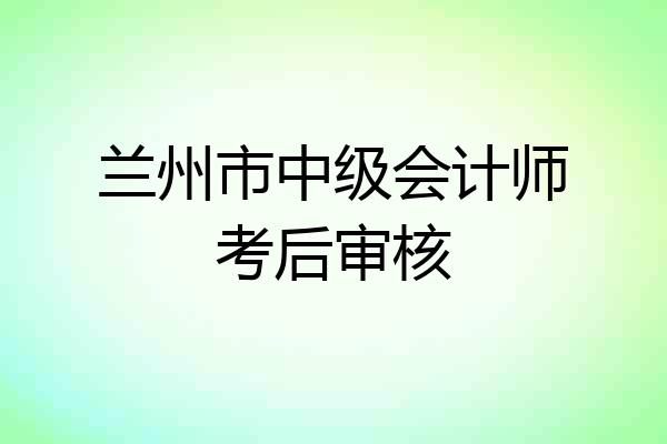 兰州市中级会计师考后审核