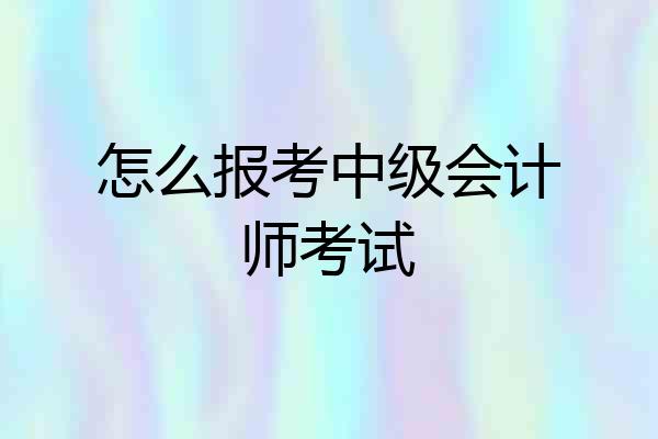 怎么报考中级会计师考试