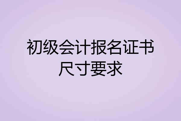 初级会计报名证书尺寸要求