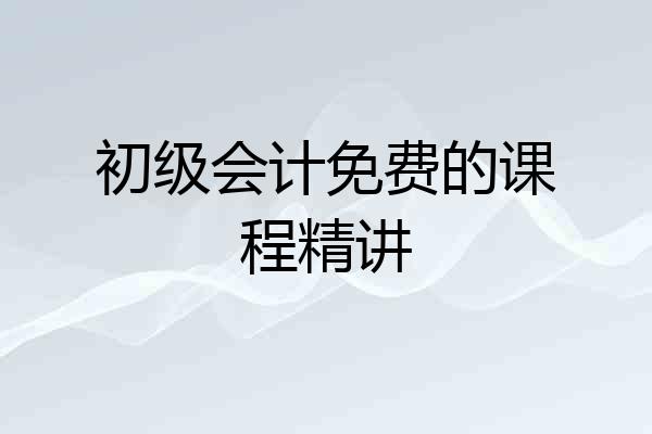 初级会计免费的课程精讲