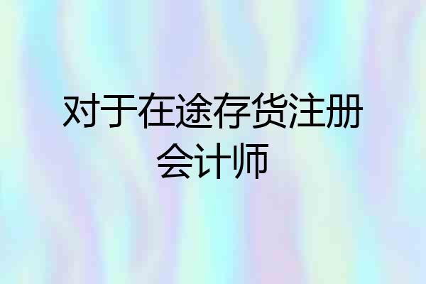 对于在途存货注册会计师