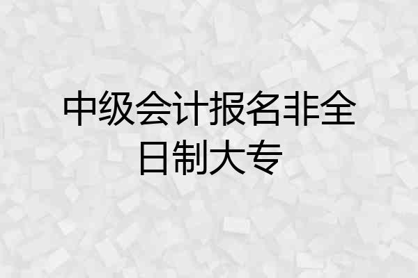 中级会计报名非全日制大专