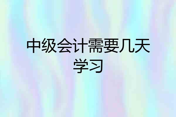 中级会计需要几天学习