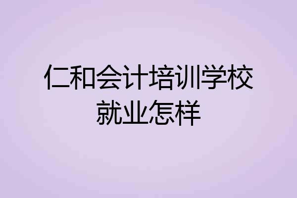 仁和会计培训学校就业怎样
