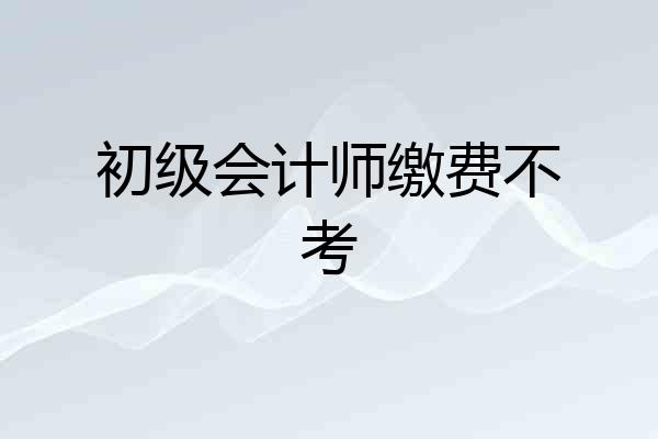 初级会计师缴费不考