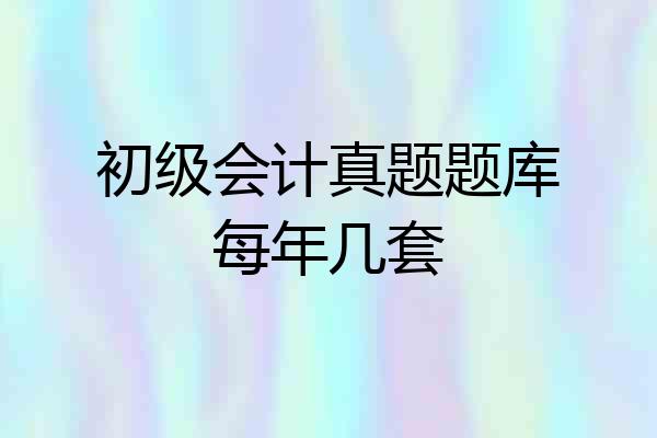 初级会计真题题库每年几套