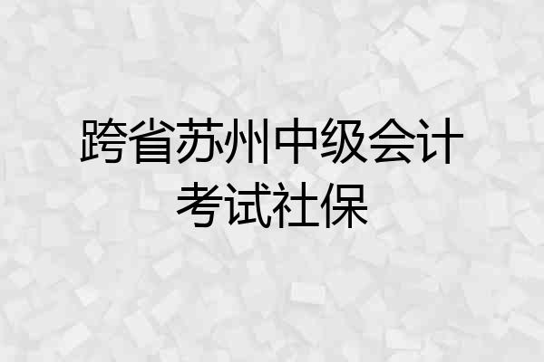 跨省苏州中级会计考试社保
