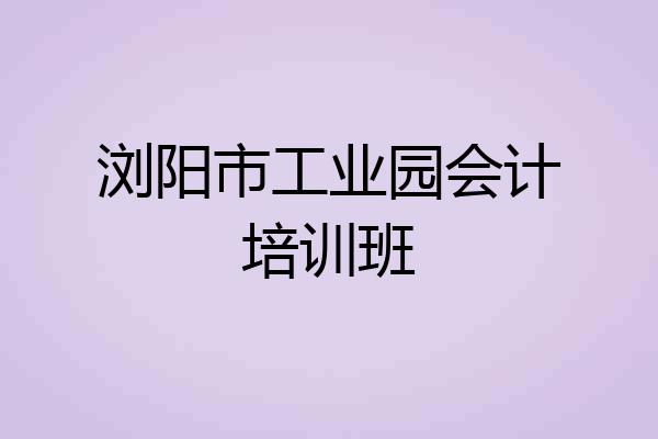 浏阳市工业园会计培训班