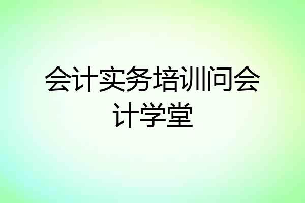 会计实务培训问会计学堂