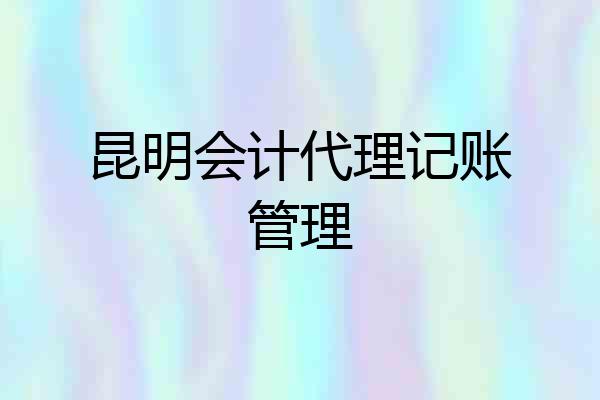 昆明会计代理记账管理