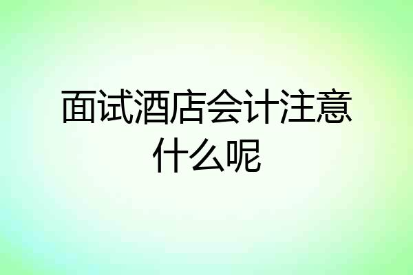面试酒店会计注意什么呢