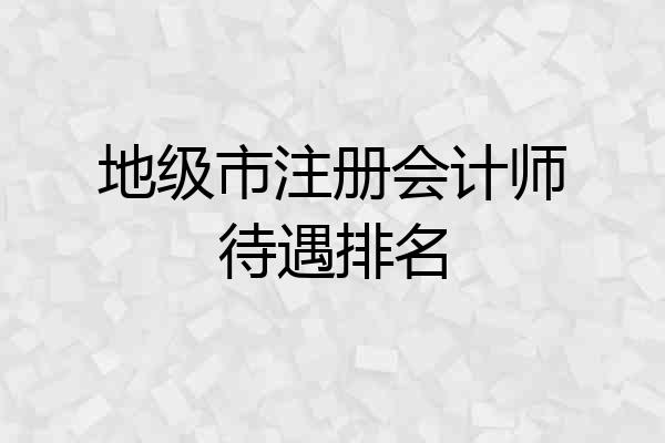 地级市注册会计师待遇排名