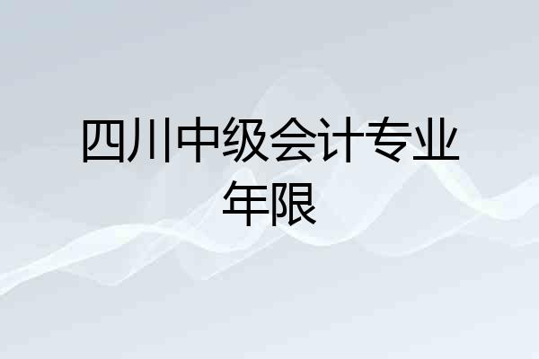 四川中级会计专业年限