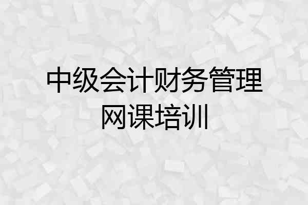中级会计财务管理网课培训