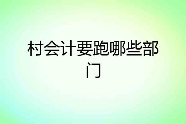 村会计要跑哪些部门