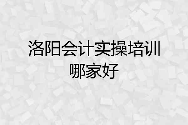洛阳会计实操培训哪家好