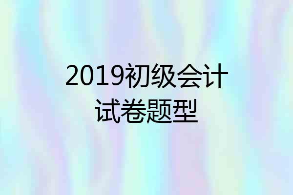 2019初级会计试卷题型