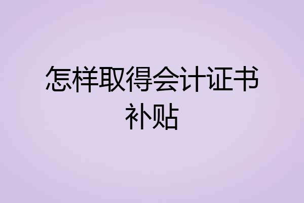 怎样取得会计证书补贴