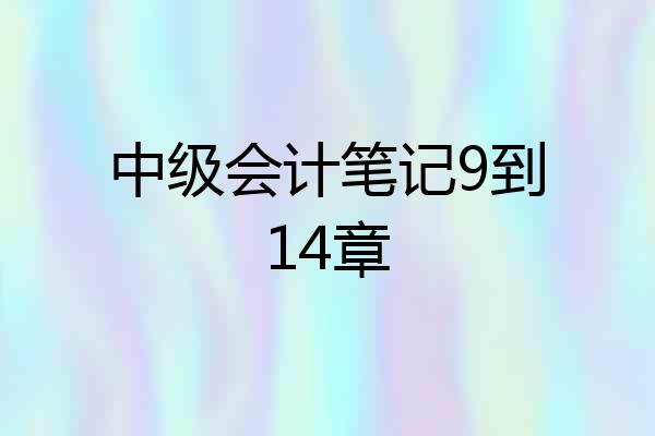 中级会计笔记9到14章
