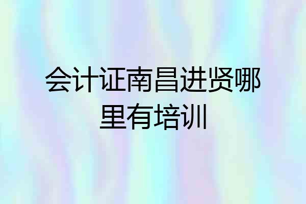 会计证南昌进贤哪里有培训