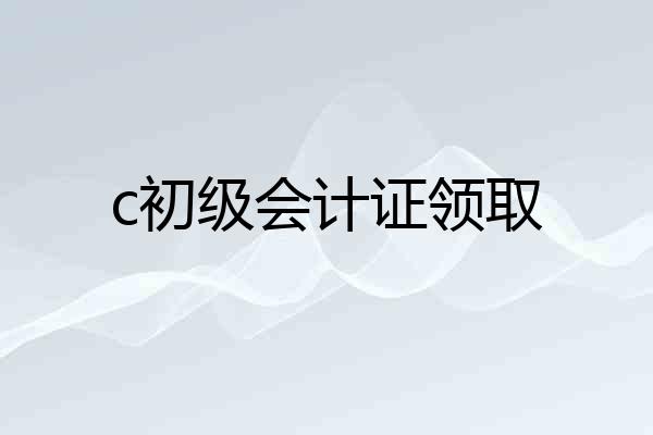 c初级会计证领取