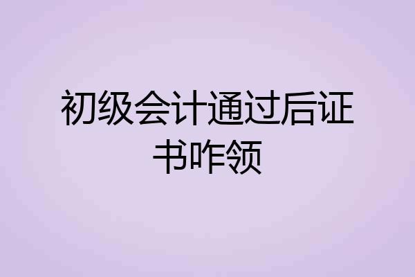 初级会计通过后证书咋领
