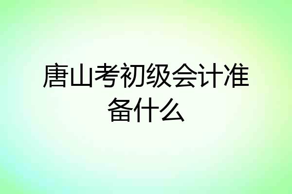 唐山考初级会计准备什么