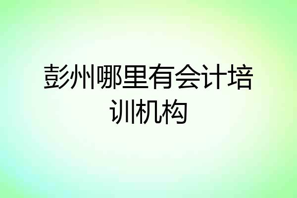 彭州哪里有会计培训机构