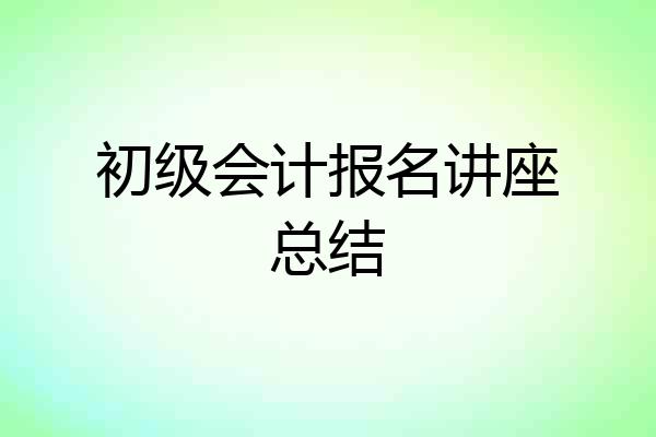 初级会计报名讲座总结