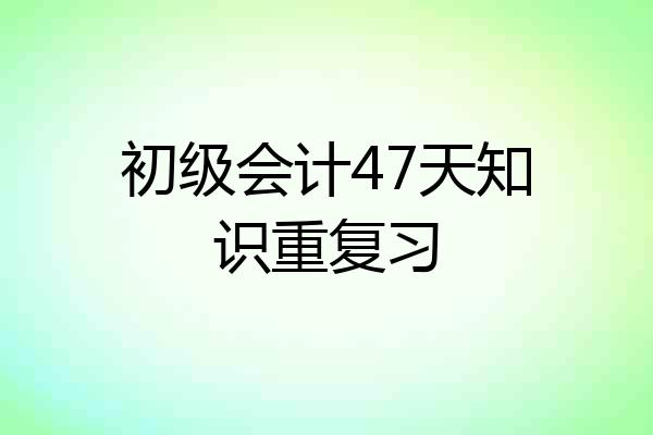 初级会计47天知识重复习
