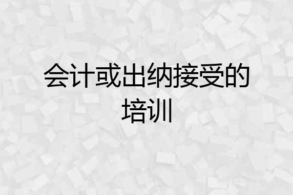 会计或出纳接受的培训