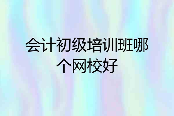 会计初级培训班哪个网校好
