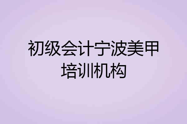 初级会计宁波美甲培训机构