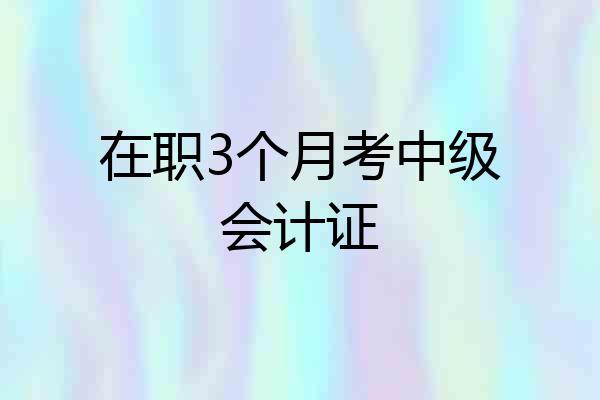 在职3个月考中级会计证