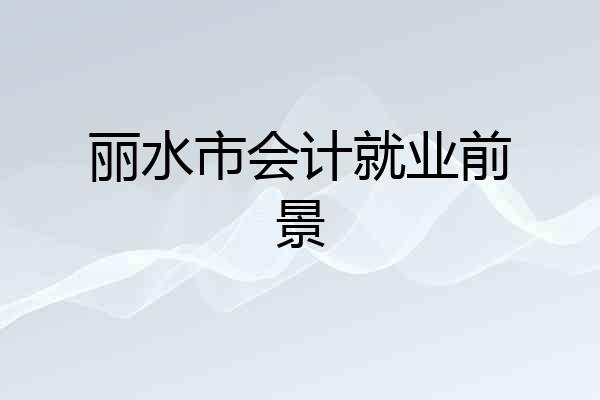 丽水市会计就业前景