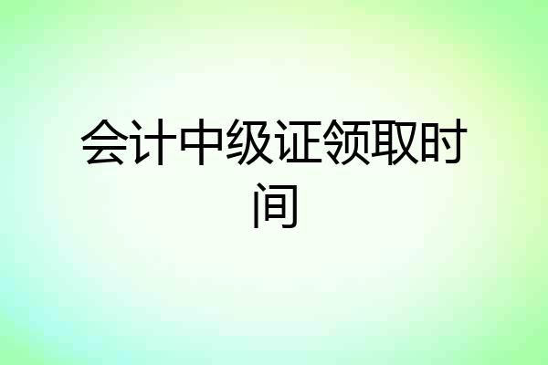 会计中级证领取时间