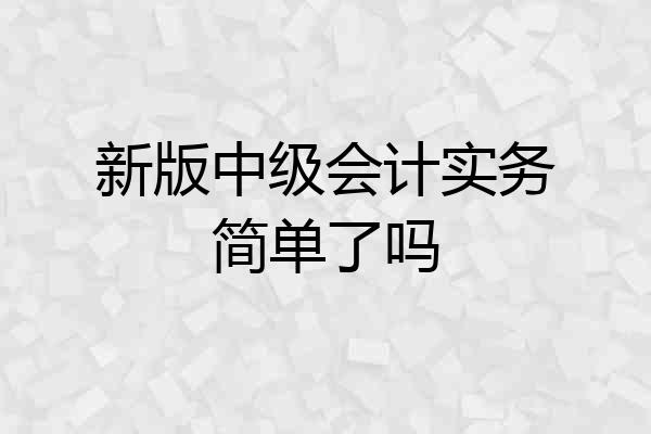新版中级会计实务简单了吗