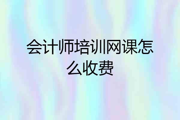 会计师培训网课怎么收费