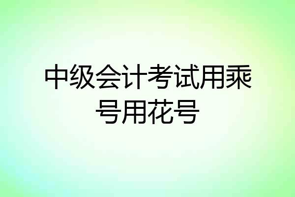 中级会计考试用乘号用花号