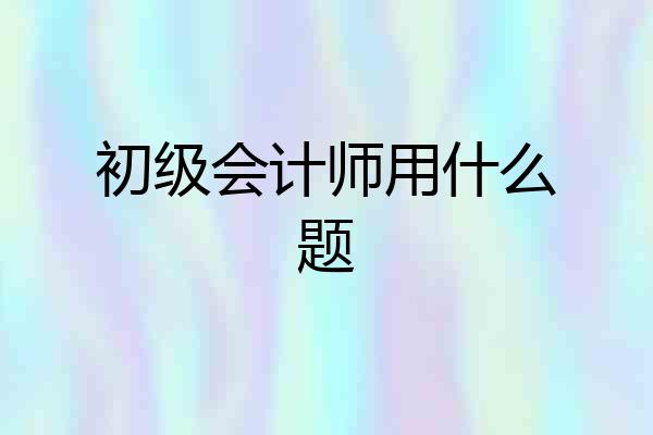 初级会计师用什么题
