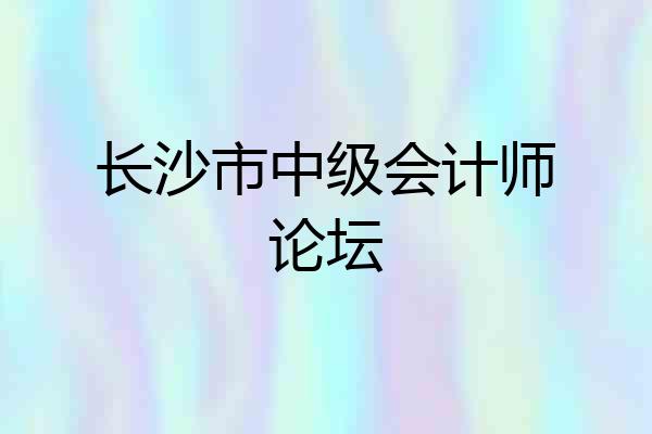 长沙市中级会计师论坛