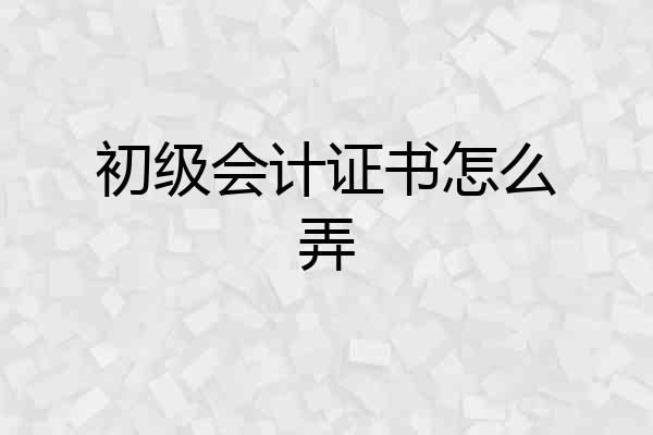初级会计证书怎么弄