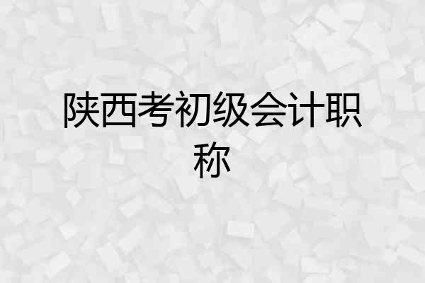 陕西考初级会计职称