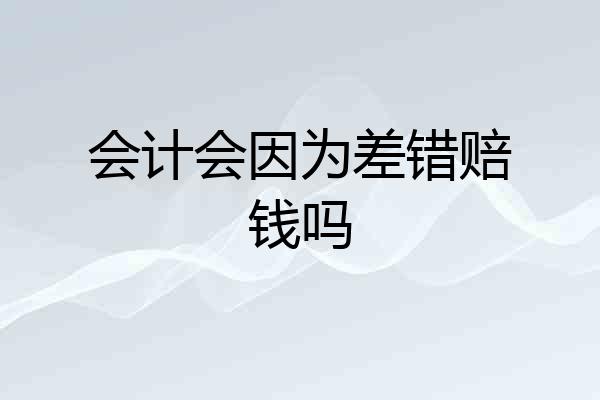会计会因为差错赔钱吗