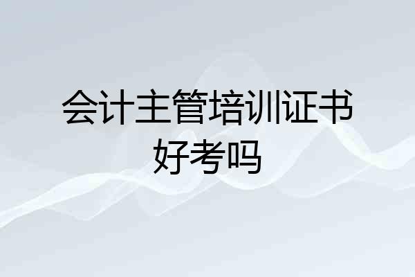 会计主管培训证书好考吗
