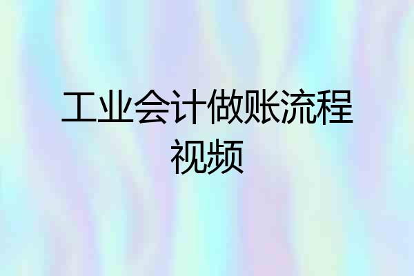 工业会计做账流程视频